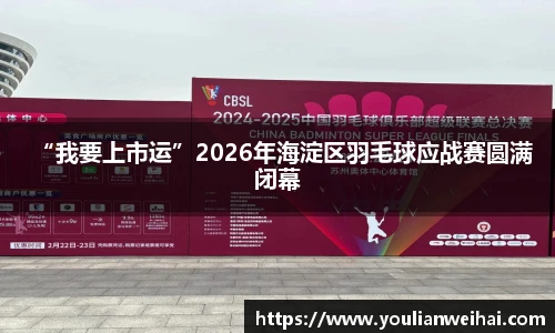 “我要上市运”2026年海淀区羽毛球应战赛圆满闭幕