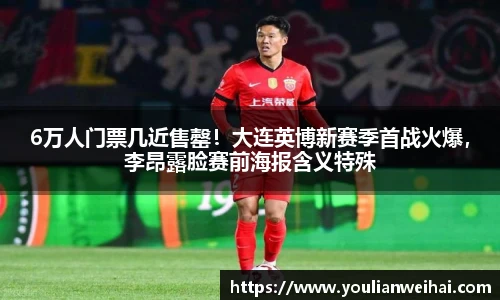 6万人门票几近售罄！大连英博新赛季首战火爆，李昂露脸赛前海报含义特殊